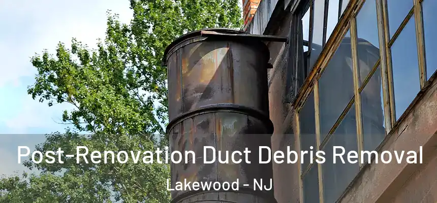  Post-Renovation Duct Debris Removal Lakewood - NJ